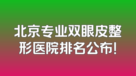 北京专业双眼皮整形医院排名公布！