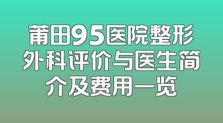 莆田95医院整形外科评价与医生简介及费用一览