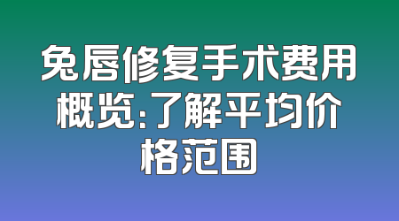 兔唇修复手术费用概览：了解平均价格范围