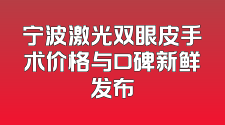 宁波激光双眼皮手术价格与口碑新鲜发布