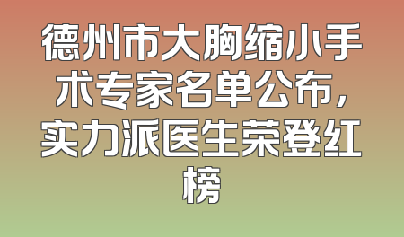 德州市大胸缩小手术专家名单公布，实力派医生荣登红榜