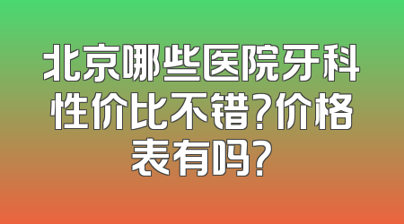 北京哪些医院牙科性价比不错？价格表有吗？