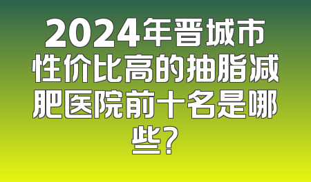 2024年晋城市性价比高的抽脂减肥医院前十名是哪些？