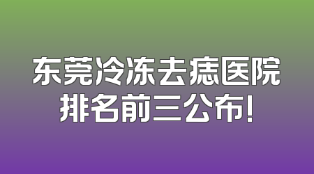 东莞冷冻去痣医院排名前三公布!