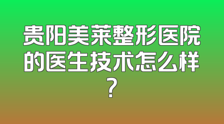 贵阳美莱整形医院的医生技术怎么样？