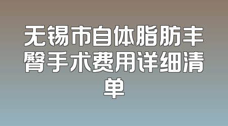 无锡市自体脂肪丰臀手术费用详细清单