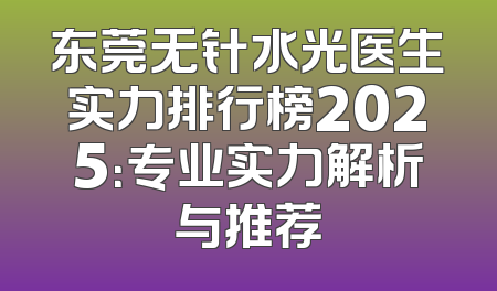 东莞无针水光医生实力排行榜2025：专业实力解析与推荐