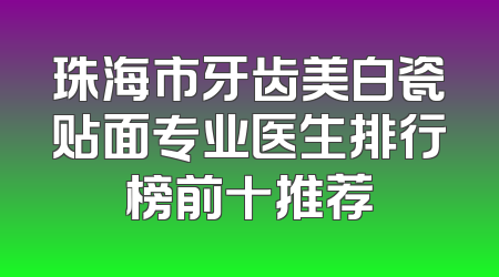 珠海市牙齿美白瓷贴面专业医生排行榜前十推荐