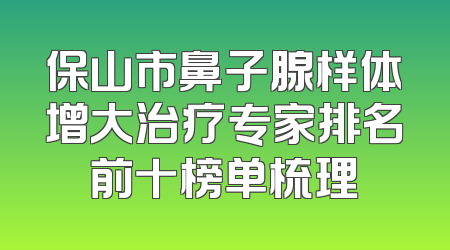 保山市鼻子腺样体增大治疗专家排名前十榜单梳理