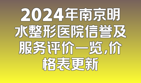 2024年南京明水整形医院信誉及服务评价一览，价格表更新