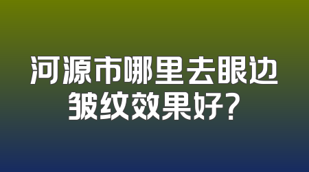 河源市哪里去眼边皱纹效果好？