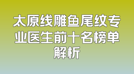 太原线雕鱼尾纹专业医生前十名榜单解析