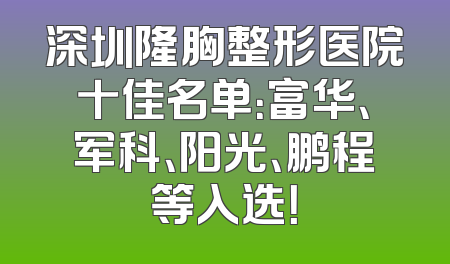深圳隆胸整形医院十佳名单：富华、军科、阳光、鹏程等入选！
