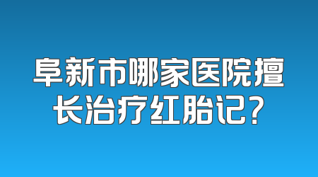 阜新市哪家医院擅长治疗红胎记？