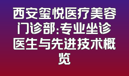 西安玺悦医疗美容门诊部：专业坐诊医生与先进技术概览