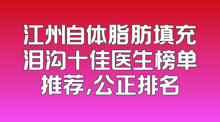 江州自体脂肪填充泪沟十佳医生榜单推荐，公正排名