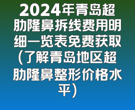 2024年青岛超肋隆鼻拆线费用明细一览表免费获取（了解青岛地区超肋隆鼻整形价格水平）