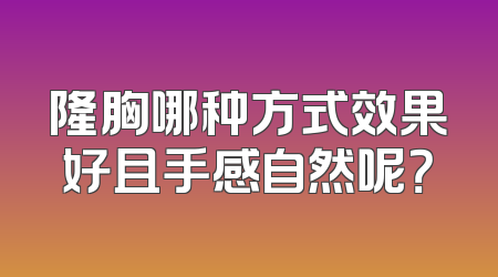 隆胸哪种方式效果好且手感自然呢？
