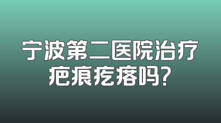 宁波第二医院治疗疤痕疙瘩吗？