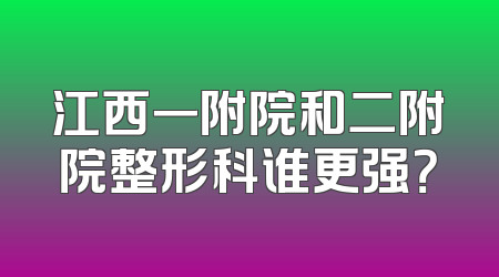 江西一附院和二附院整形科谁更强？
