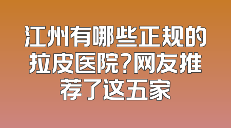 江州有哪些正规的拉皮医院？网友推荐了这五家