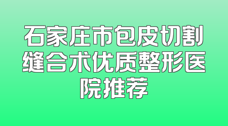 石家庄市包皮切割缝合术优质整形医院推荐