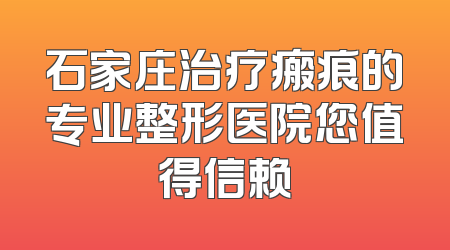 石家庄治疗瘢痕的专业整形医院您值得信赖