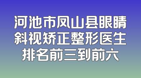 河池市凤山县眼睛斜视矫正整形医生排名前三到前六