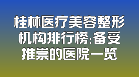 桂林医疗美容整形机构排行榜：备受推崇的医院一览
