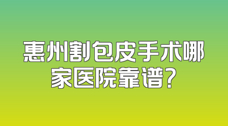 惠州割包皮手术哪家医院靠谱？
