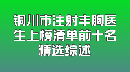 铜川市注射丰胸医生上榜清单前十名精选综述