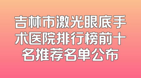 吉林市激光眼底手术医院排行榜前十名推荐名单公布