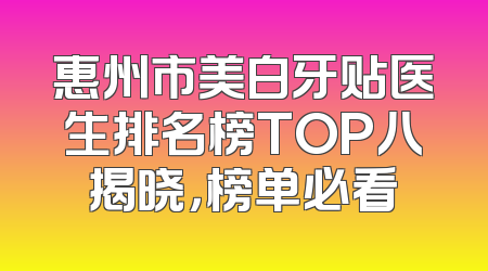 惠州市美白牙贴医生排名榜TOP八揭晓，榜单必看