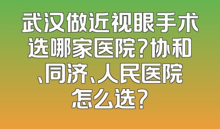 武汉做近视眼手术选哪家医院？协和、同济、人民医院怎么选？