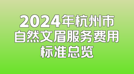 2024年杭州市自然文眉服务费用标准总览