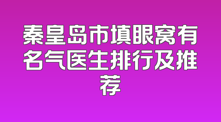 秦皇岛市填眼窝有名气医生排行及推荐