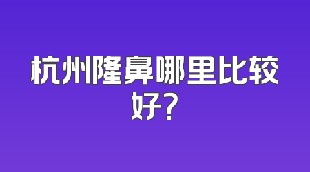 杭州隆鼻哪里比较好？