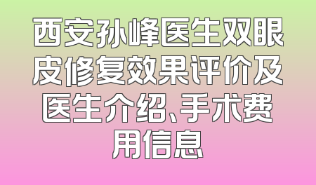 西安孙峰医生双眼皮修复效果评价及医生介绍、手术费用信息