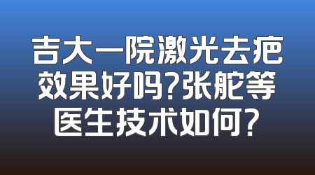 吉大一院激光去疤效果好吗？张舵等医生技术如何？