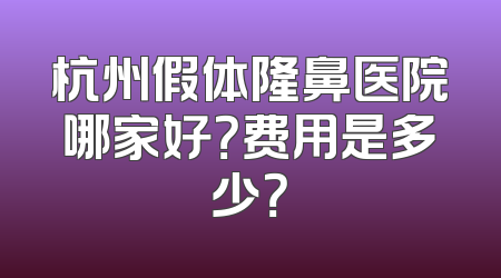 杭州假体隆鼻医院哪家好？费用是多少？