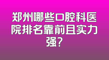 郑州哪些口腔科医院排名靠前且实力强？
