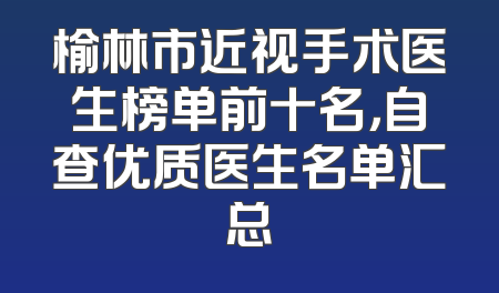 榆林市近视手术医生榜单前十名，自查优质医生名单汇总
