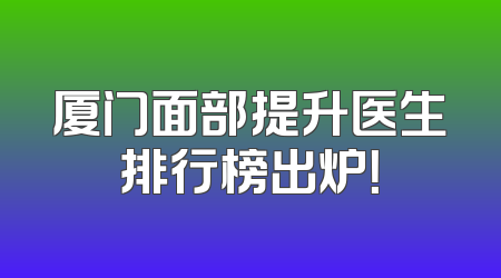 厦门面部提升医生排行榜出炉！