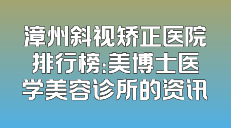 漳州斜视矫正医院排行榜：美博士医学美容诊所的资讯