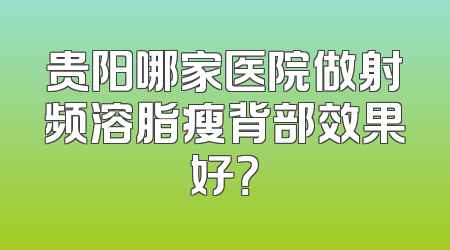 贵阳哪家医院做射频溶脂瘦背部效果好？