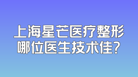 上海星芒医疗整形哪位医生技术佳？