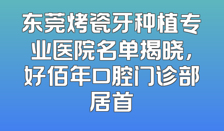 东莞烤瓷牙种植专业医院名单揭晓，好佰年口腔门诊部居首