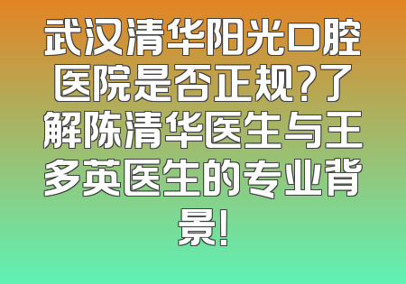 武汉清华阳光口腔医院是否正规？了解陈清华医生与王多英医生的专业背景！