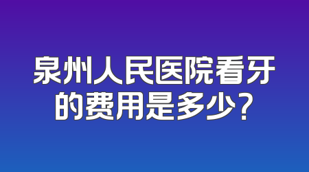 泉州人民医院看牙的费用是多少？
