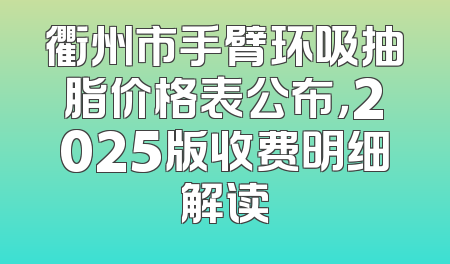 衢州市手臂环吸抽脂价格表公布，2025版收费明细解读